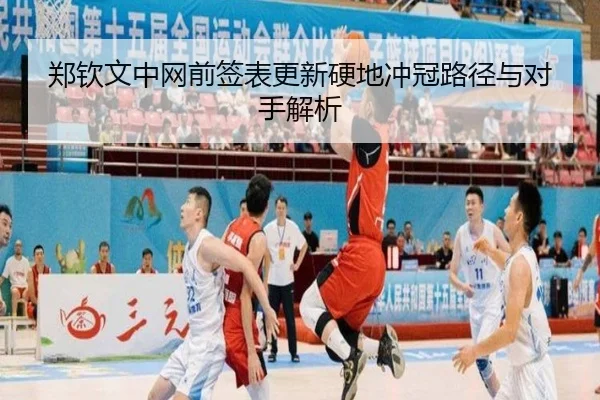 郑钦文中网前签表更新硬地冲冠路径与对手解析